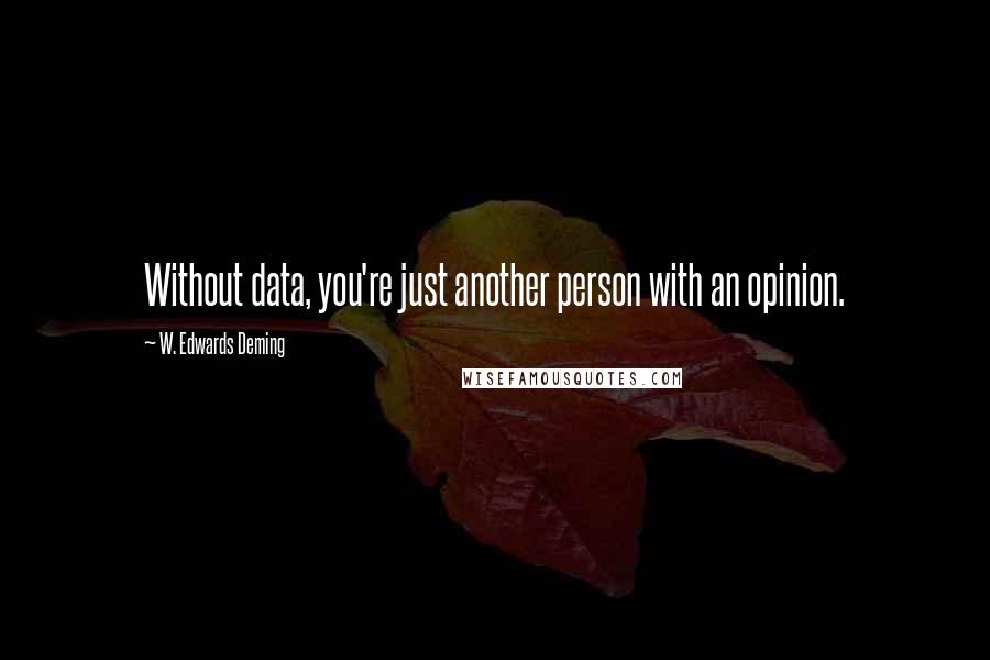W. Edwards Deming Quotes: Without data, you're just another person with an opinion.