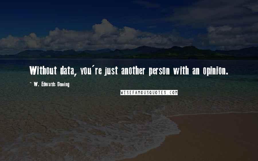 W. Edwards Deming Quotes: Without data, you're just another person with an opinion.