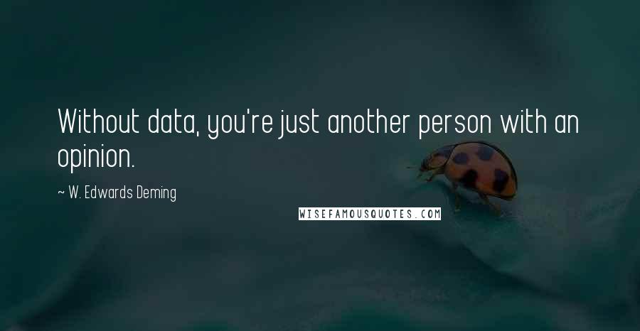 W. Edwards Deming Quotes: Without data, you're just another person with an opinion.