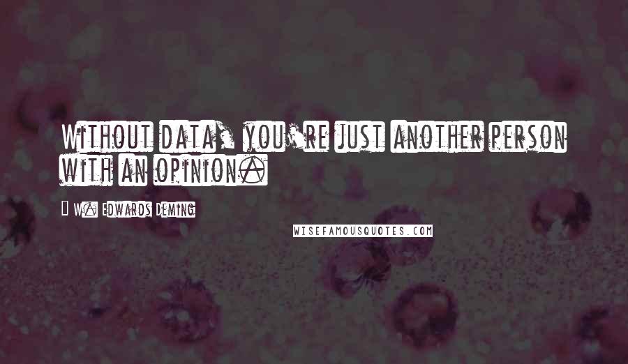 W. Edwards Deming Quotes: Without data, you're just another person with an opinion.