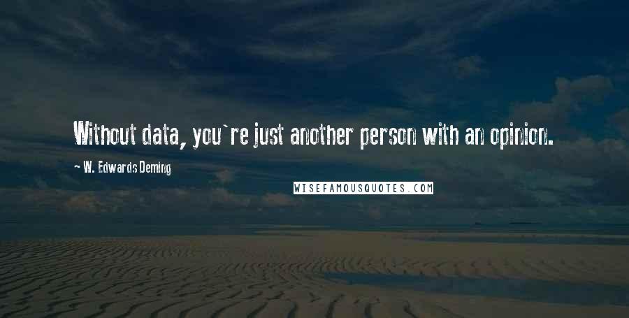 W. Edwards Deming Quotes: Without data, you're just another person with an opinion.