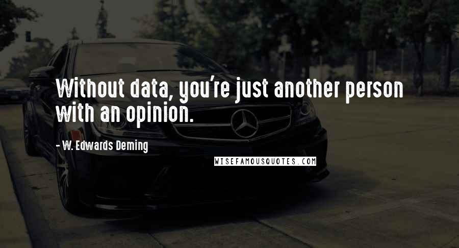 W. Edwards Deming Quotes: Without data, you're just another person with an opinion.