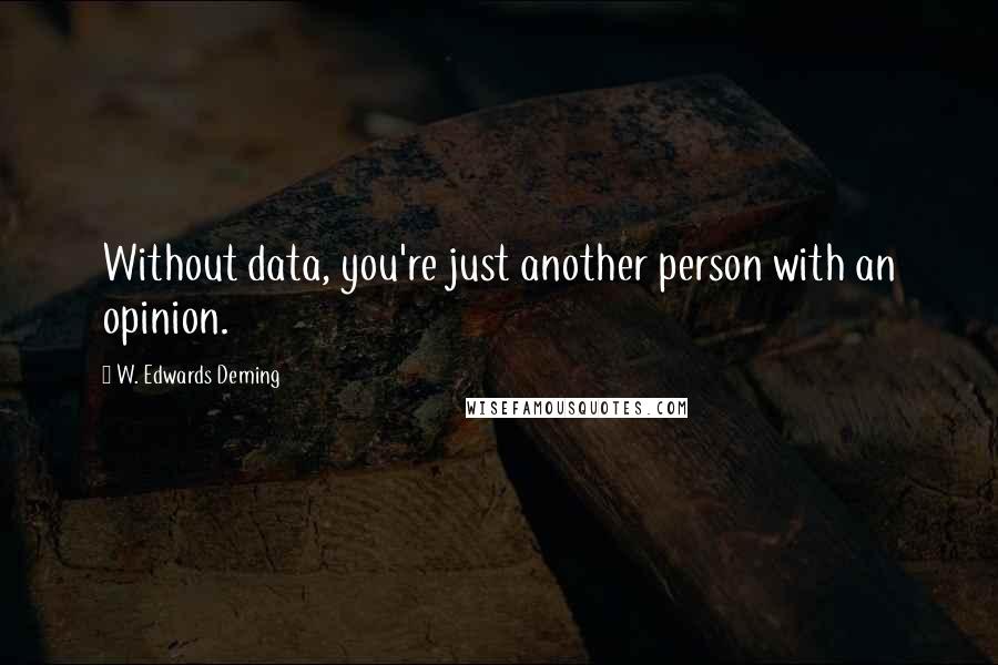 W. Edwards Deming Quotes: Without data, you're just another person with an opinion.