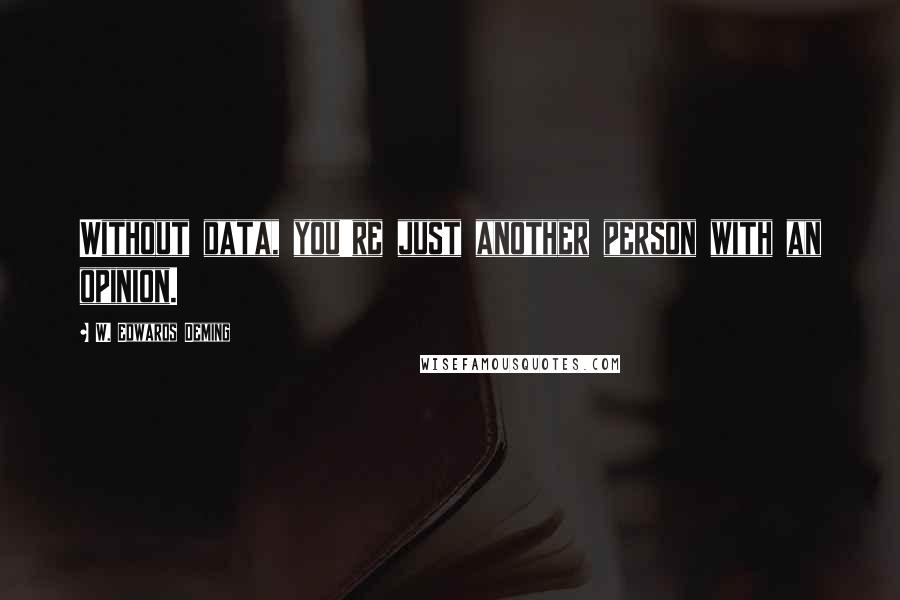 W. Edwards Deming Quotes: Without data, you're just another person with an opinion.