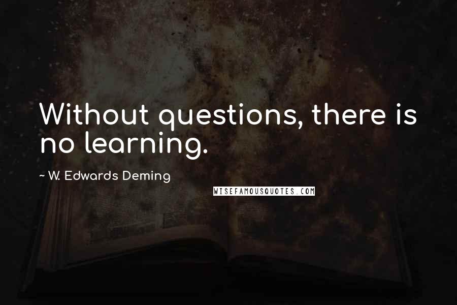 W. Edwards Deming Quotes: Without questions, there is no learning.
