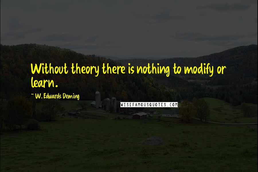 W. Edwards Deming Quotes: Without theory there is nothing to modify or learn.