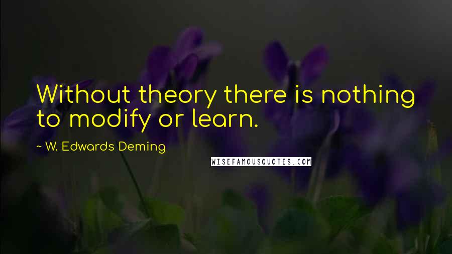W. Edwards Deming Quotes: Without theory there is nothing to modify or learn.