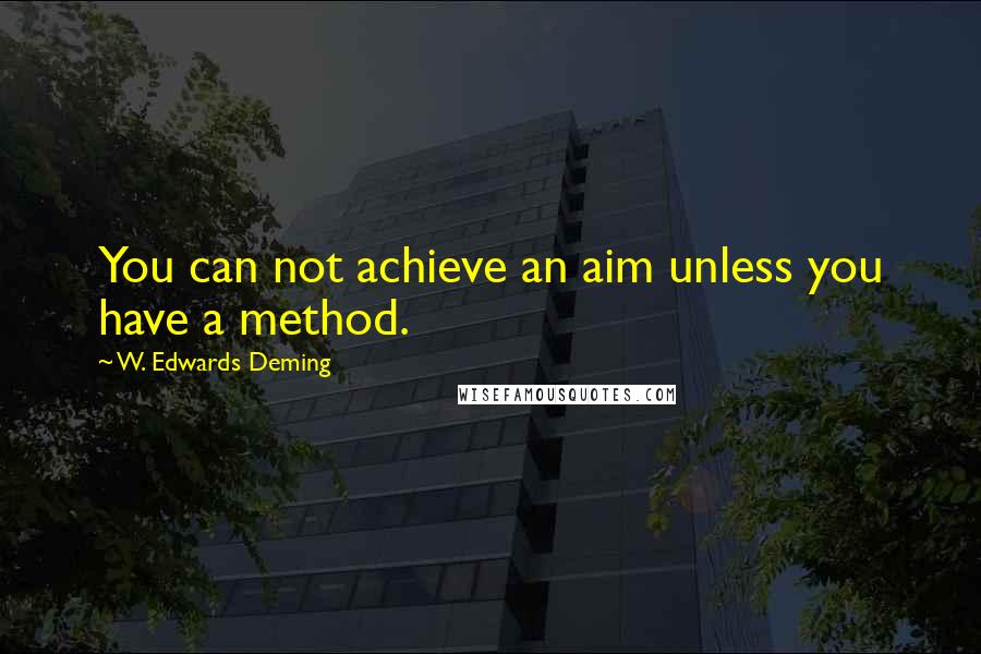 W. Edwards Deming Quotes: You can not achieve an aim unless you have a method.