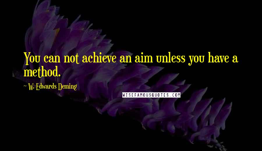 W. Edwards Deming Quotes: You can not achieve an aim unless you have a method.