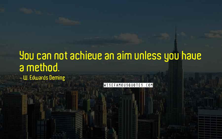 W. Edwards Deming Quotes: You can not achieve an aim unless you have a method.