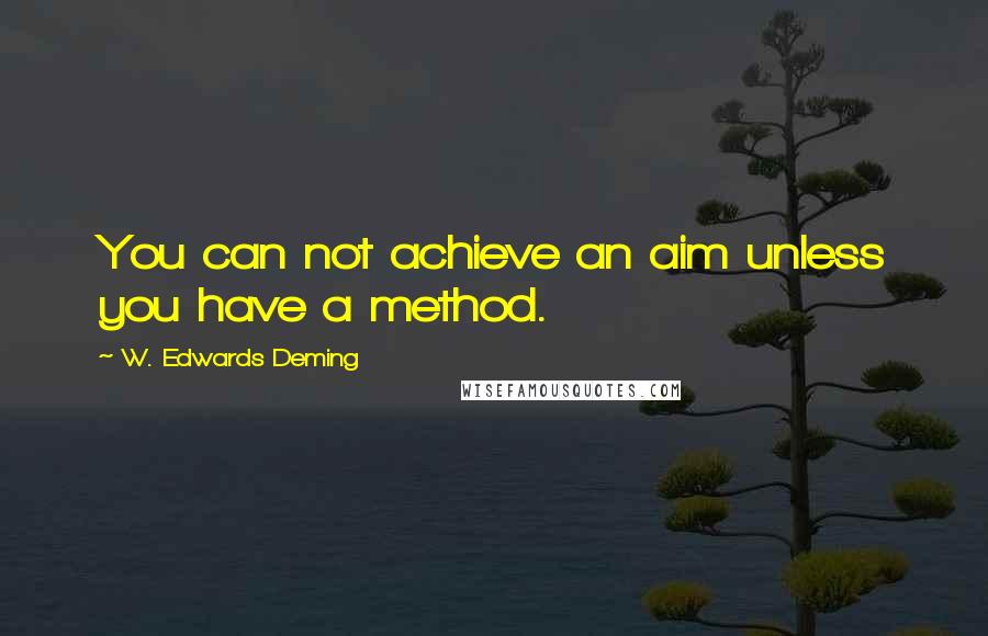 W. Edwards Deming Quotes: You can not achieve an aim unless you have a method.