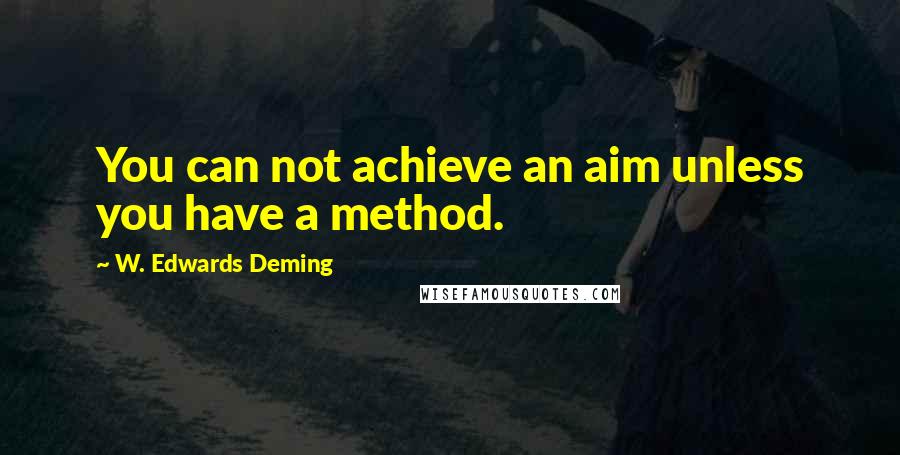 W. Edwards Deming Quotes: You can not achieve an aim unless you have a method.