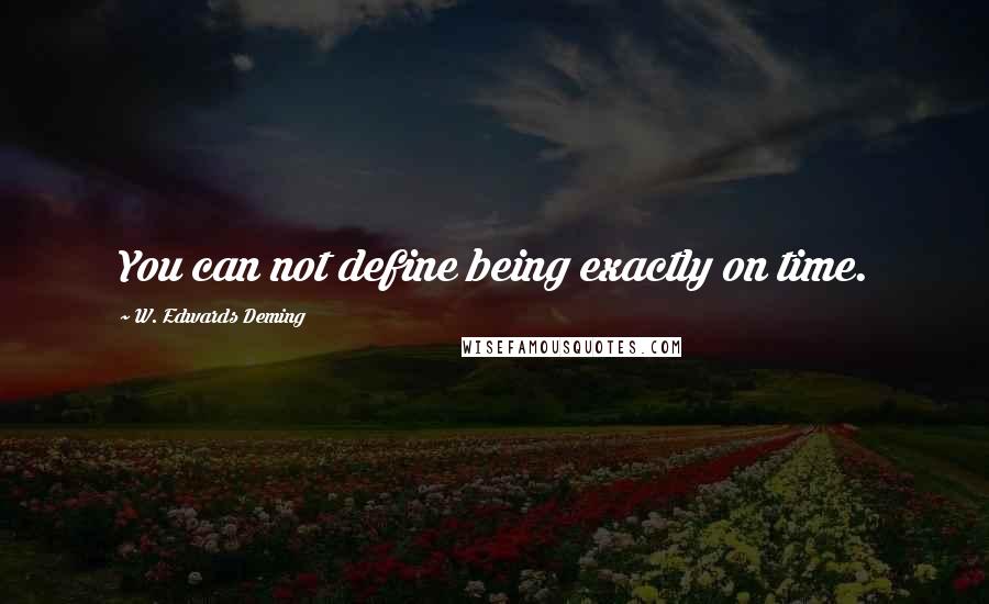 W. Edwards Deming Quotes: You can not define being exactly on time.