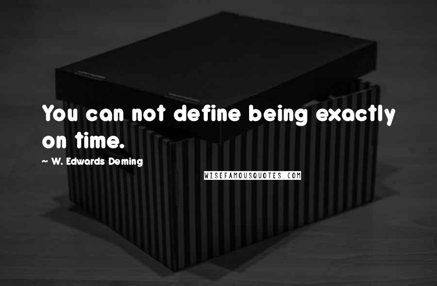 W. Edwards Deming Quotes: You can not define being exactly on time.