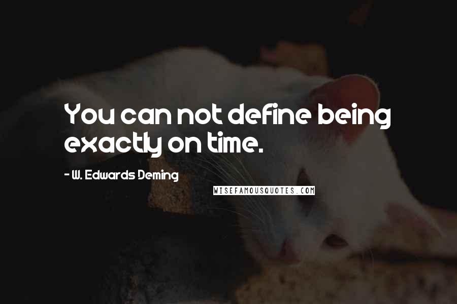 W. Edwards Deming Quotes: You can not define being exactly on time.