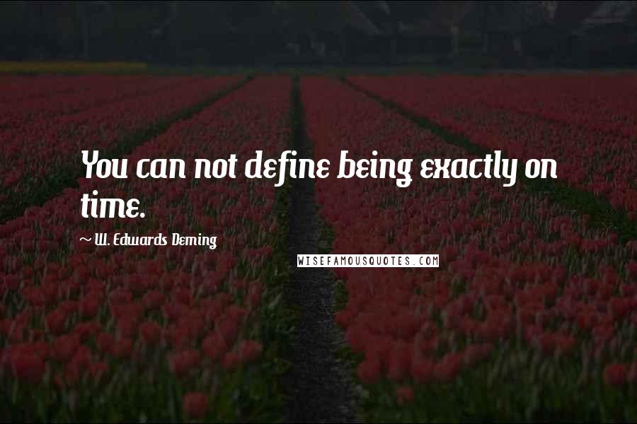 W. Edwards Deming Quotes: You can not define being exactly on time.