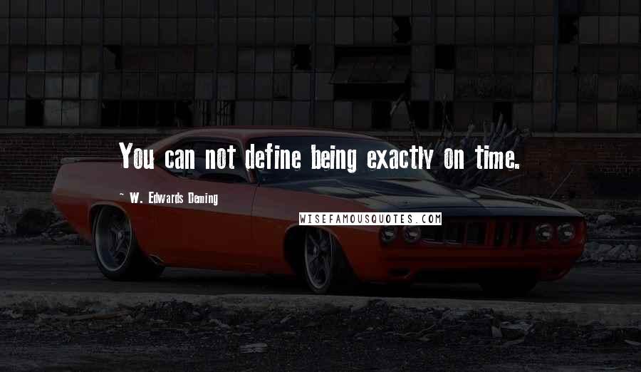 W. Edwards Deming Quotes: You can not define being exactly on time.