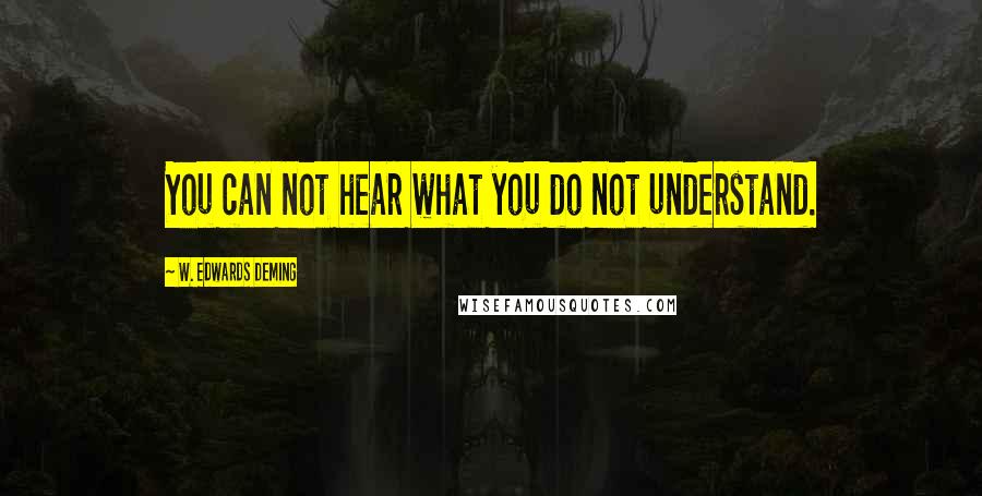 W. Edwards Deming Quotes: You can not hear what you do not understand.