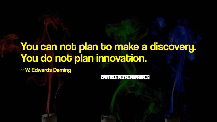 W. Edwards Deming Quotes: You can not plan to make a discovery. You do not plan innovation.