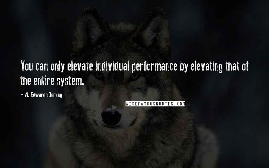 W. Edwards Deming Quotes: You can only elevate individual performance by elevating that of the entire system.