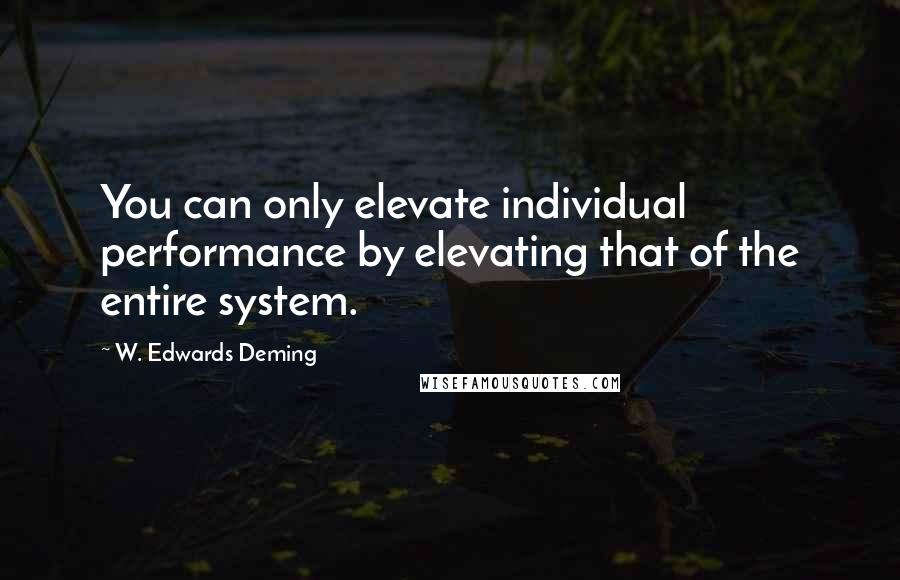 W. Edwards Deming Quotes: You can only elevate individual performance by elevating that of the entire system.