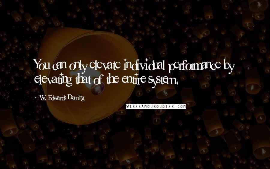 W. Edwards Deming Quotes: You can only elevate individual performance by elevating that of the entire system.