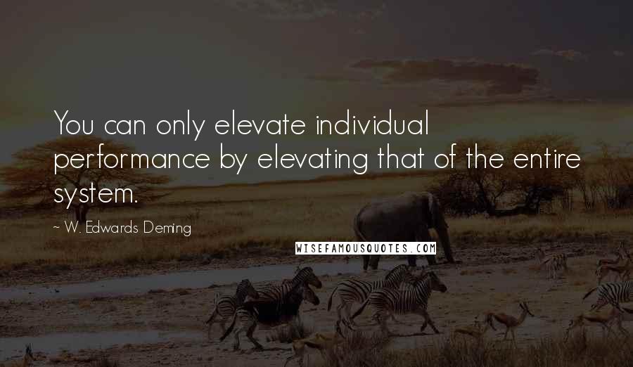 W. Edwards Deming Quotes: You can only elevate individual performance by elevating that of the entire system.