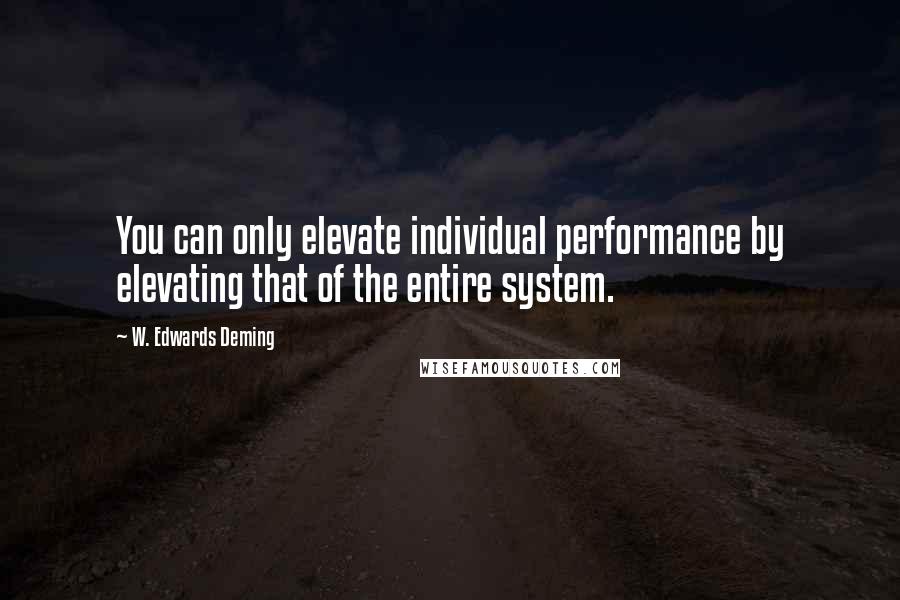 W. Edwards Deming Quotes: You can only elevate individual performance by elevating that of the entire system.