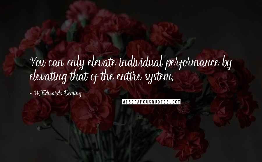 W. Edwards Deming Quotes: You can only elevate individual performance by elevating that of the entire system.