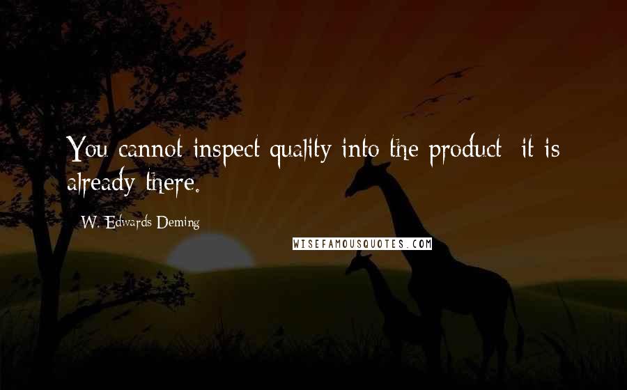 W. Edwards Deming Quotes: You cannot inspect quality into the product; it is already there.