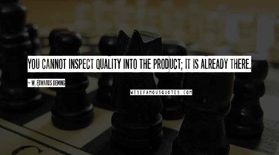 W. Edwards Deming Quotes: You cannot inspect quality into the product; it is already there.