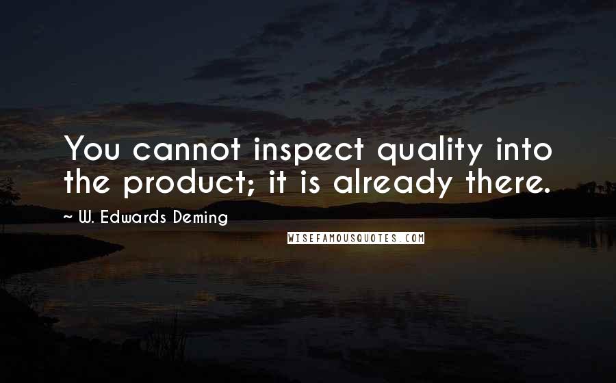 W. Edwards Deming Quotes: You cannot inspect quality into the product; it is already there.