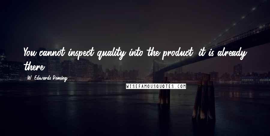W. Edwards Deming Quotes: You cannot inspect quality into the product; it is already there.
