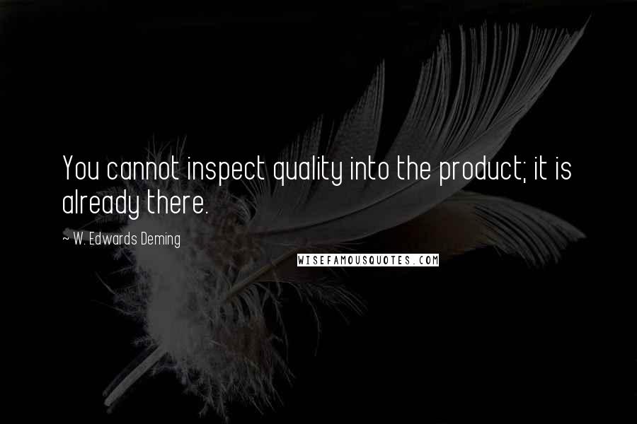 W. Edwards Deming Quotes: You cannot inspect quality into the product; it is already there.