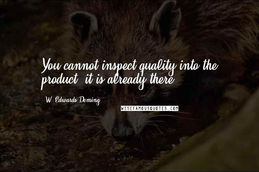 W. Edwards Deming Quotes: You cannot inspect quality into the product; it is already there.