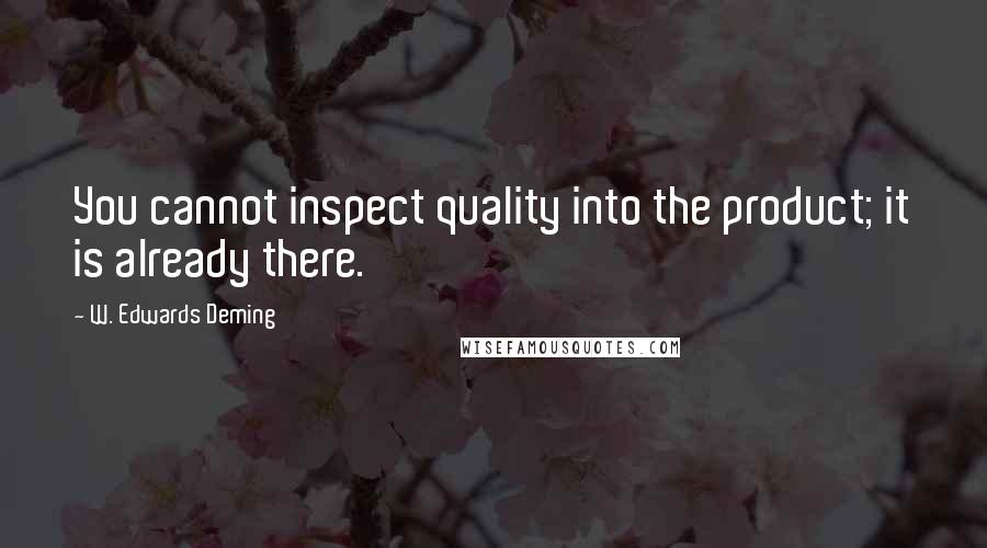 W. Edwards Deming Quotes: You cannot inspect quality into the product; it is already there.