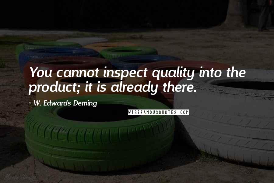 W. Edwards Deming Quotes: You cannot inspect quality into the product; it is already there.