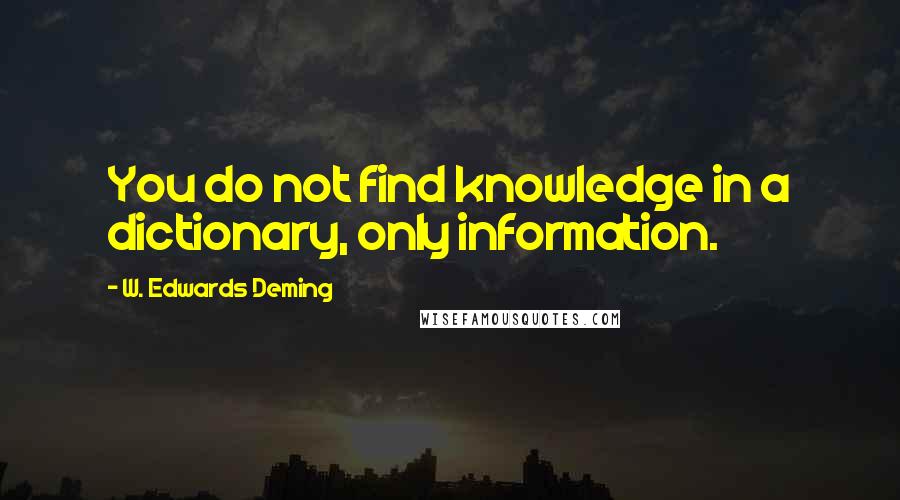 W. Edwards Deming Quotes: You do not find knowledge in a dictionary, only information.