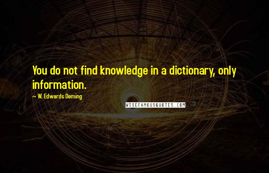 W. Edwards Deming Quotes: You do not find knowledge in a dictionary, only information.