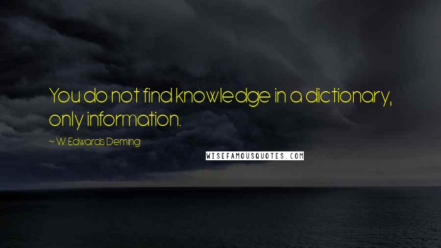 W. Edwards Deming Quotes: You do not find knowledge in a dictionary, only information.