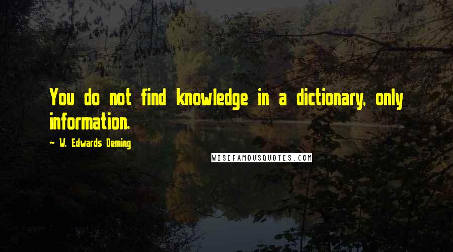 W. Edwards Deming Quotes: You do not find knowledge in a dictionary, only information.