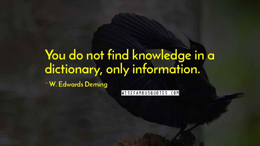 W. Edwards Deming Quotes: You do not find knowledge in a dictionary, only information.