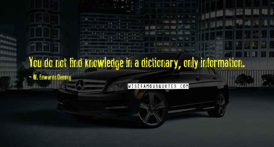 W. Edwards Deming Quotes: You do not find knowledge in a dictionary, only information.