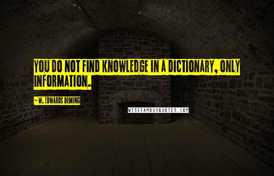 W. Edwards Deming Quotes: You do not find knowledge in a dictionary, only information.