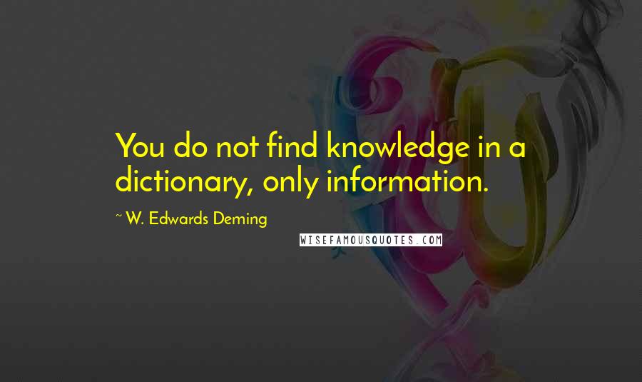 W. Edwards Deming Quotes: You do not find knowledge in a dictionary, only information.