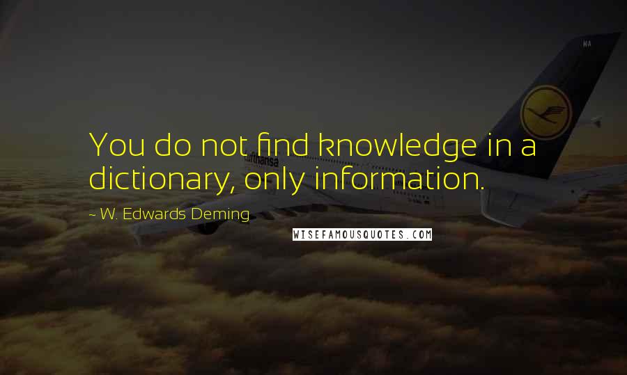 W. Edwards Deming Quotes: You do not find knowledge in a dictionary, only information.