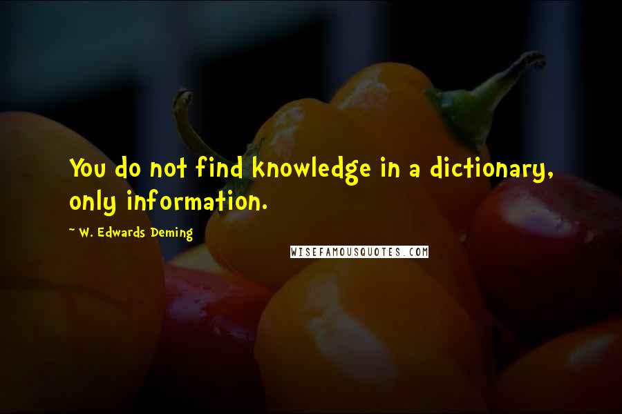 W. Edwards Deming Quotes: You do not find knowledge in a dictionary, only information.