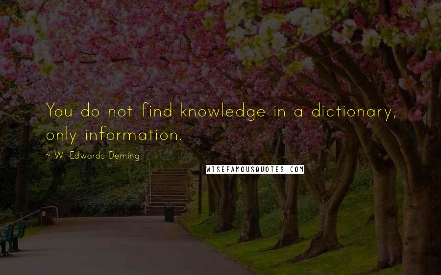 W. Edwards Deming Quotes: You do not find knowledge in a dictionary, only information.