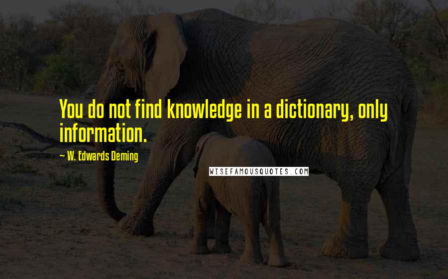 W. Edwards Deming Quotes: You do not find knowledge in a dictionary, only information.