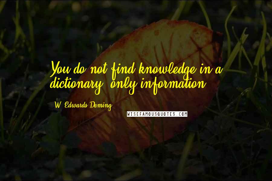 W. Edwards Deming Quotes: You do not find knowledge in a dictionary, only information.